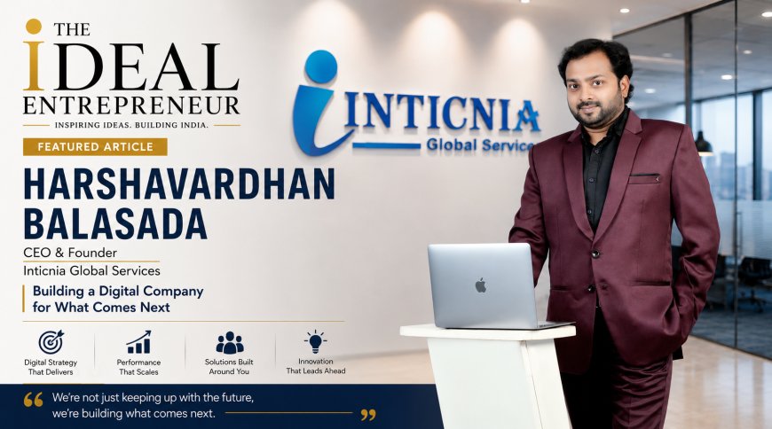Harshavardhan Balasada – CEO & Founder of Inticnia Global Services | The Ideal Entrepreneur