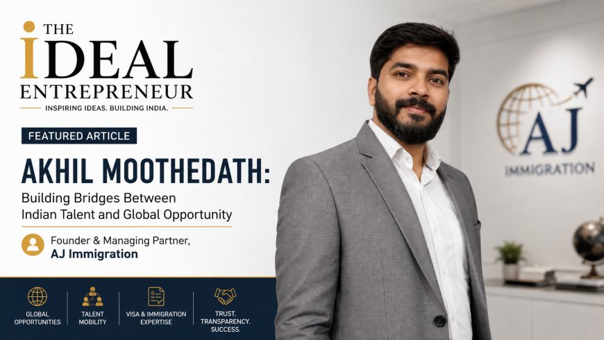 Akhil Moothedath – Founder & Managing Partner of AJ Immigration | The Ideal Entrepreneur